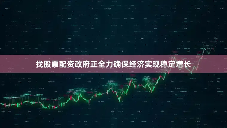 找股票配资政府正全力确保经济实现稳定增长