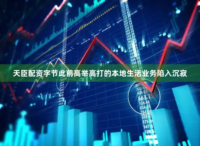 天臣配资字节此前高举高打的本地生活业务陷入沉寂